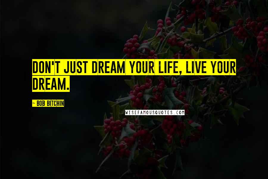 Bob Bitchin Quotes: Don't just dream your life, live your dream.