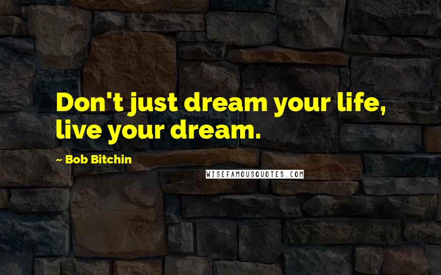 Bob Bitchin Quotes: Don't just dream your life, live your dream.