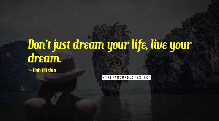 Bob Bitchin Quotes: Don't just dream your life, live your dream.