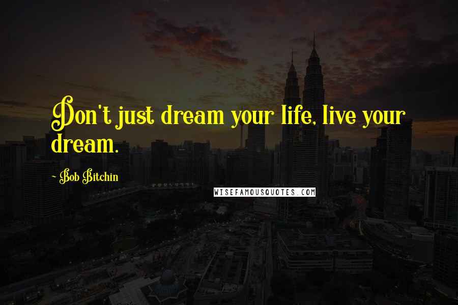 Bob Bitchin Quotes: Don't just dream your life, live your dream.