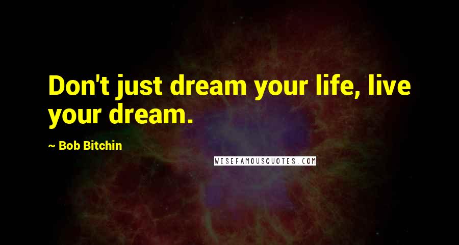 Bob Bitchin Quotes: Don't just dream your life, live your dream.