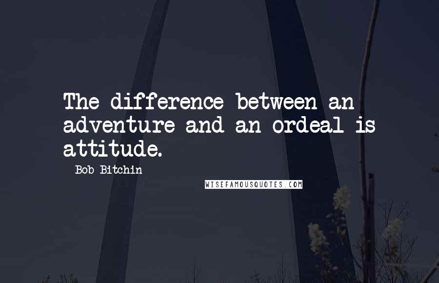 Bob Bitchin Quotes: The difference between an adventure and an ordeal is attitude.