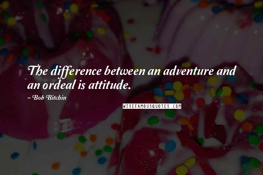 Bob Bitchin Quotes: The difference between an adventure and an ordeal is attitude.