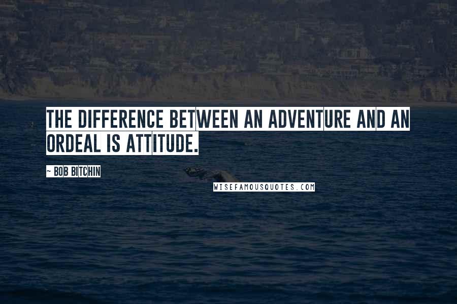 Bob Bitchin Quotes: The difference between an adventure and an ordeal is attitude.