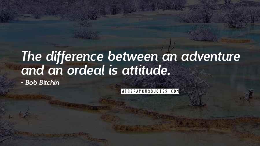 Bob Bitchin Quotes: The difference between an adventure and an ordeal is attitude.