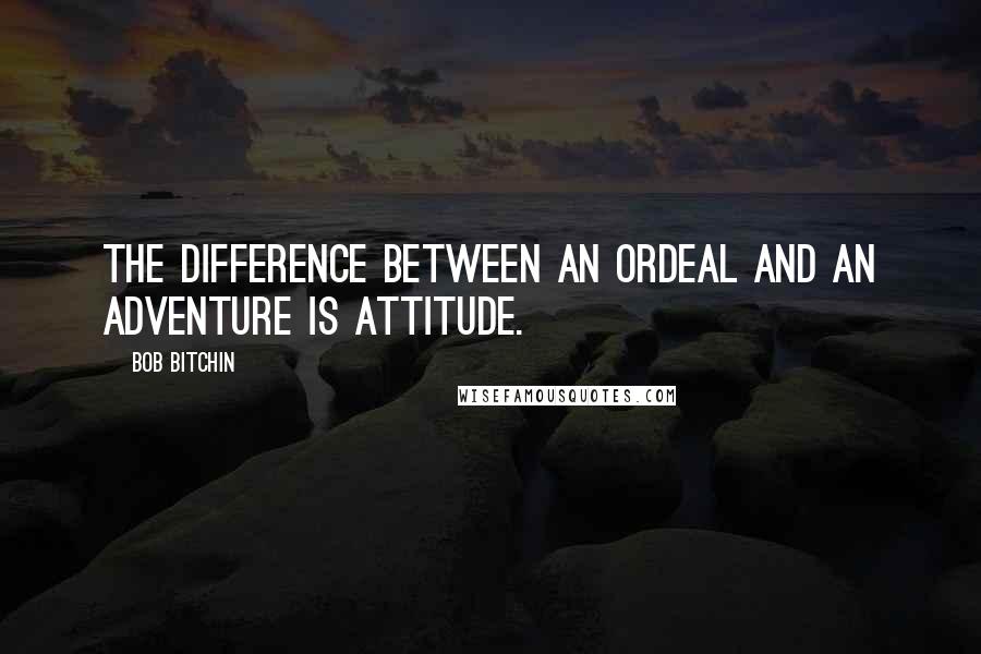 Bob Bitchin Quotes: The difference between an ordeal and an adventure is attitude.