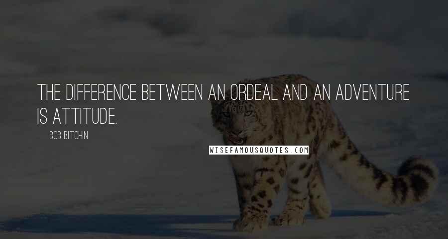 Bob Bitchin Quotes: The difference between an ordeal and an adventure is attitude.