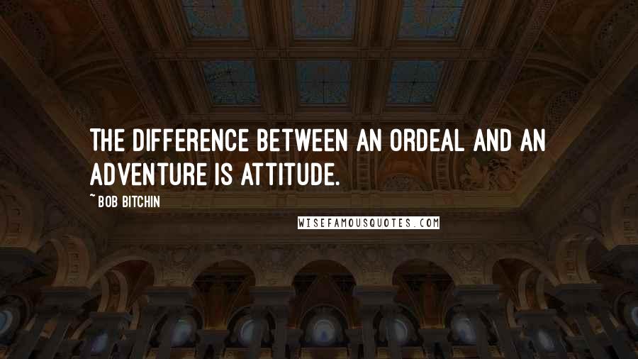 Bob Bitchin Quotes: The difference between an ordeal and an adventure is attitude.