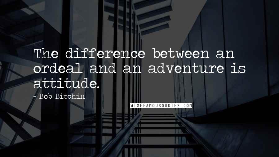 Bob Bitchin Quotes: The difference between an ordeal and an adventure is attitude.