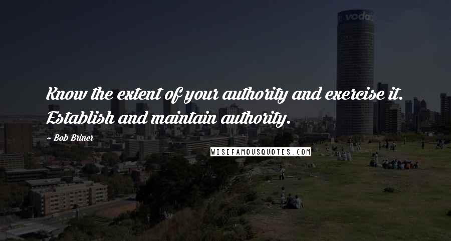 Bob Briner Quotes: Know the extent of your authority and exercise it. Establish and maintain authority.