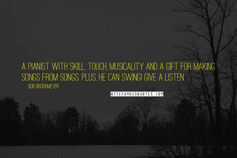 Bob Brookmeyer Quotes: A pianist with skill, touch, musicality and a gift for making songs from songs. Plus, he can swing! Give a listen