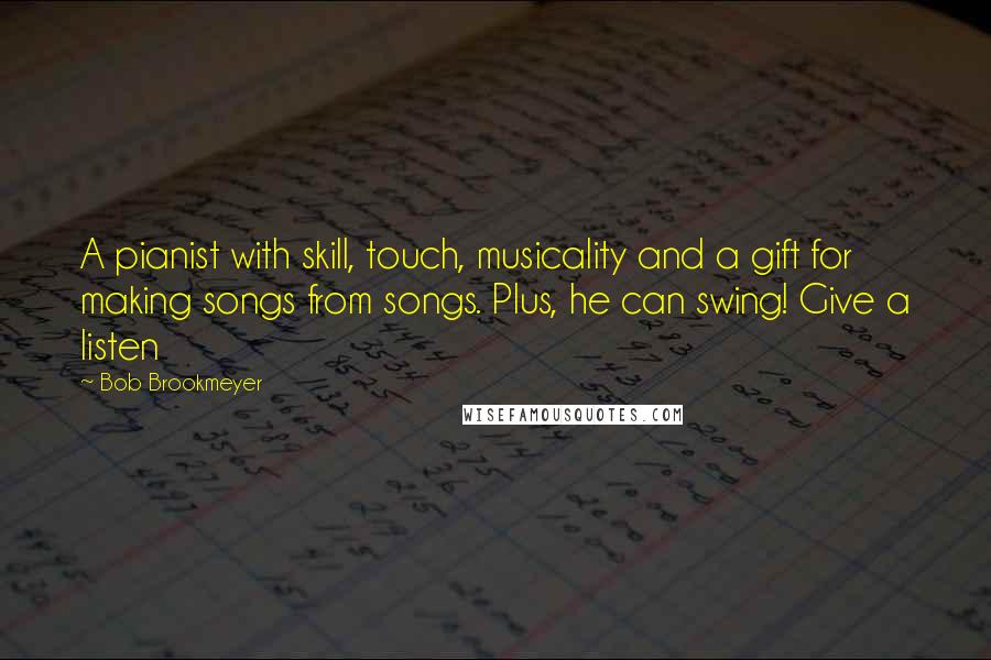 Bob Brookmeyer Quotes: A pianist with skill, touch, musicality and a gift for making songs from songs. Plus, he can swing! Give a listen