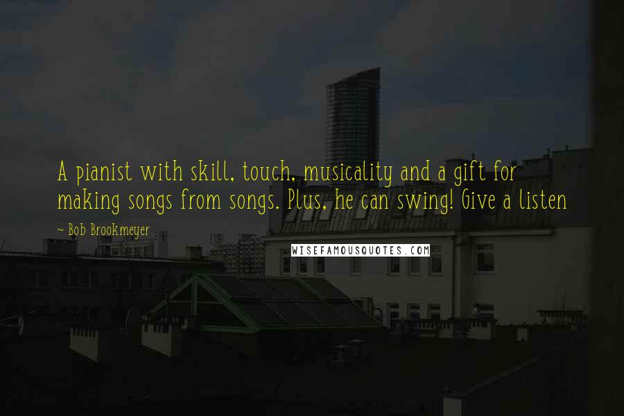 Bob Brookmeyer Quotes: A pianist with skill, touch, musicality and a gift for making songs from songs. Plus, he can swing! Give a listen