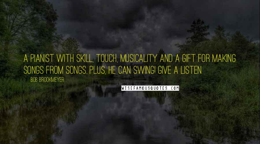 Bob Brookmeyer Quotes: A pianist with skill, touch, musicality and a gift for making songs from songs. Plus, he can swing! Give a listen