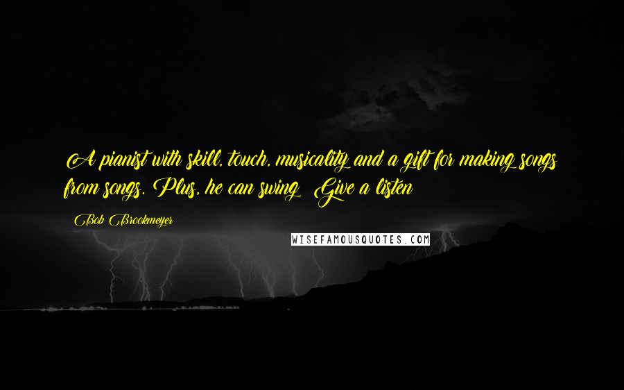 Bob Brookmeyer Quotes: A pianist with skill, touch, musicality and a gift for making songs from songs. Plus, he can swing! Give a listen