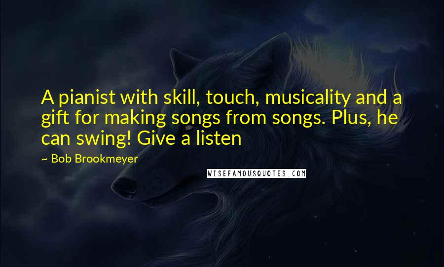 Bob Brookmeyer Quotes: A pianist with skill, touch, musicality and a gift for making songs from songs. Plus, he can swing! Give a listen