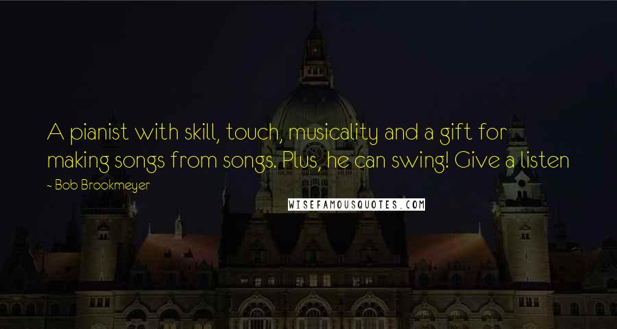 Bob Brookmeyer Quotes: A pianist with skill, touch, musicality and a gift for making songs from songs. Plus, he can swing! Give a listen