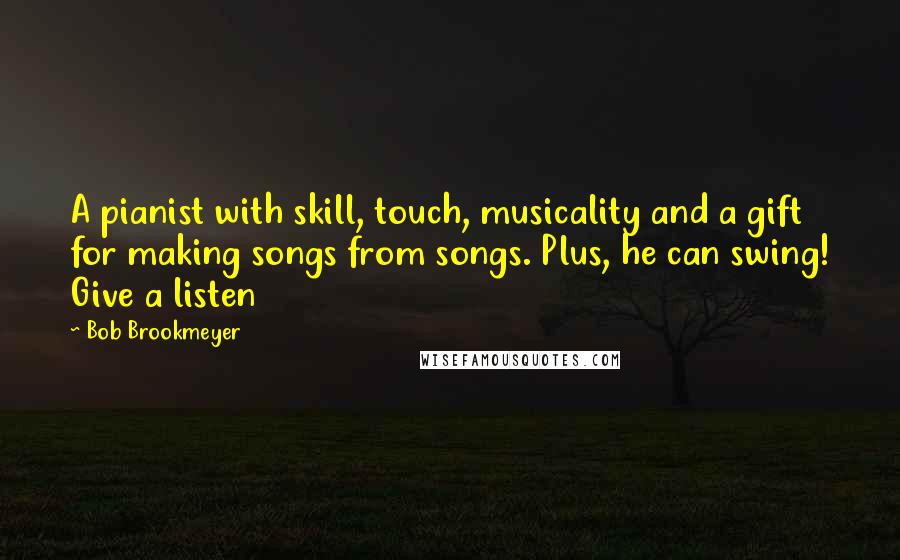 Bob Brookmeyer Quotes: A pianist with skill, touch, musicality and a gift for making songs from songs. Plus, he can swing! Give a listen