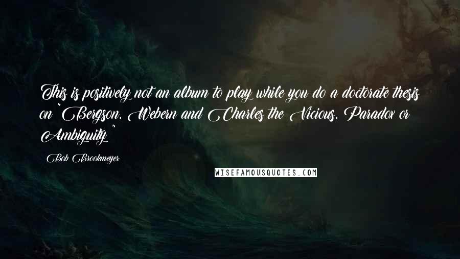 Bob Brookmeyer Quotes: This is positively not an album to play while you do a doctorate thesis on "Bergson, Webern and Charles the Vicious, Paradox or Ambiguity?"