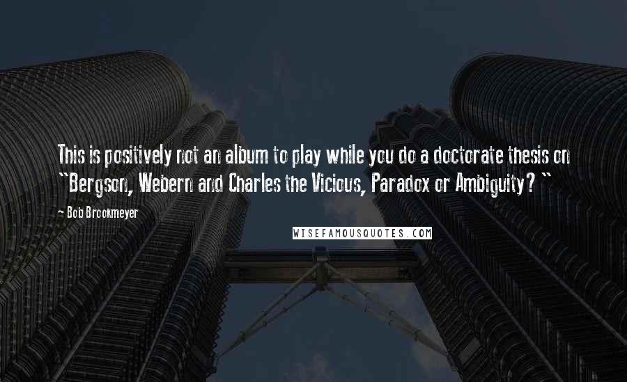 Bob Brookmeyer Quotes: This is positively not an album to play while you do a doctorate thesis on "Bergson, Webern and Charles the Vicious, Paradox or Ambiguity?"