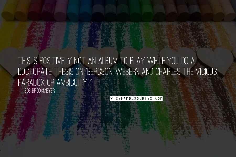 Bob Brookmeyer Quotes: This is positively not an album to play while you do a doctorate thesis on "Bergson, Webern and Charles the Vicious, Paradox or Ambiguity?"