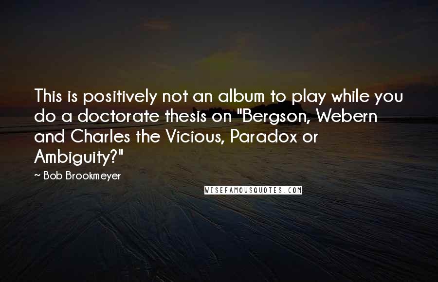 Bob Brookmeyer Quotes: This is positively not an album to play while you do a doctorate thesis on "Bergson, Webern and Charles the Vicious, Paradox or Ambiguity?"
