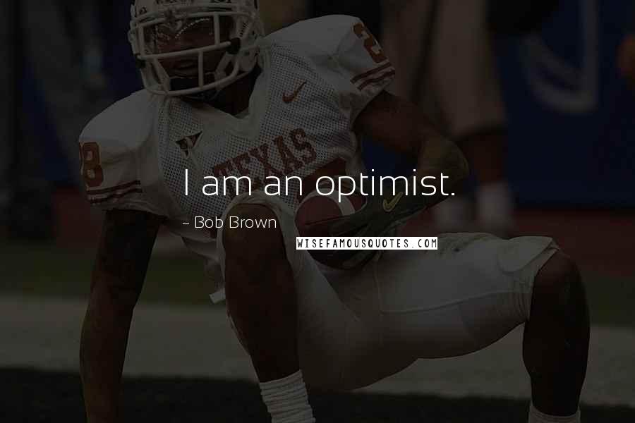Bob Brown Quotes: I am an optimist.