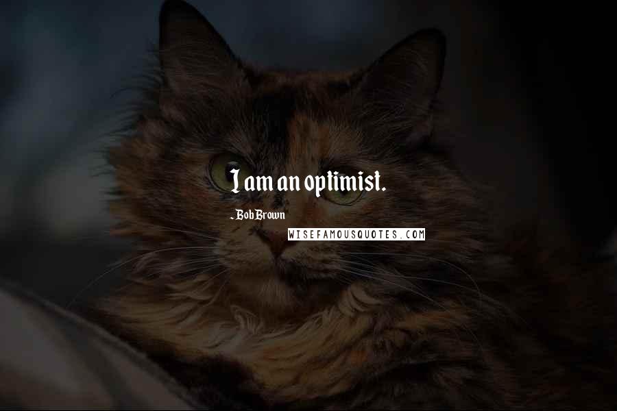Bob Brown Quotes: I am an optimist.
