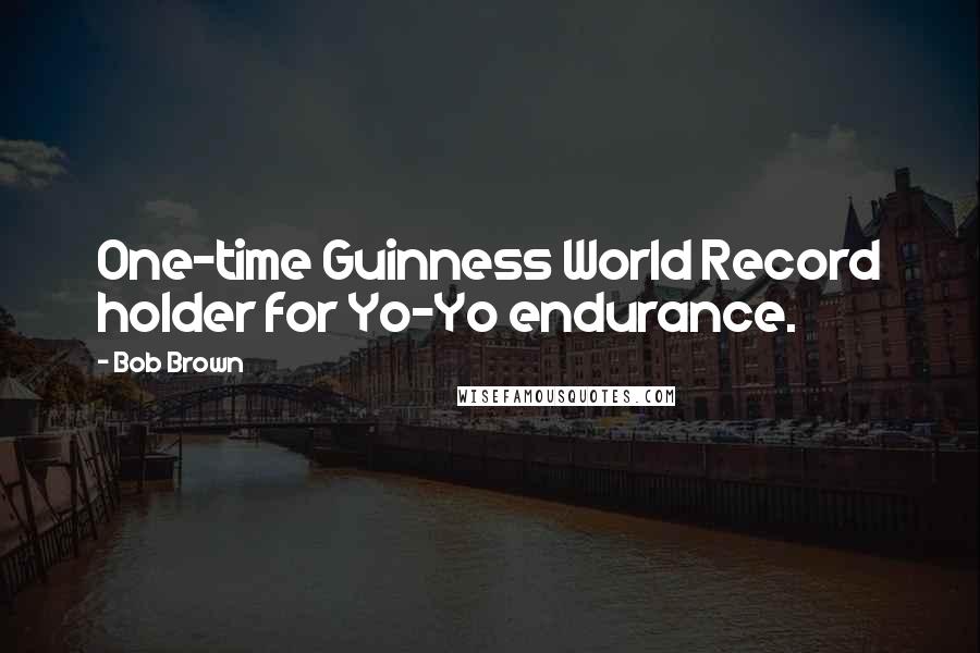 Bob Brown Quotes: One-time Guinness World Record holder for Yo-Yo endurance.