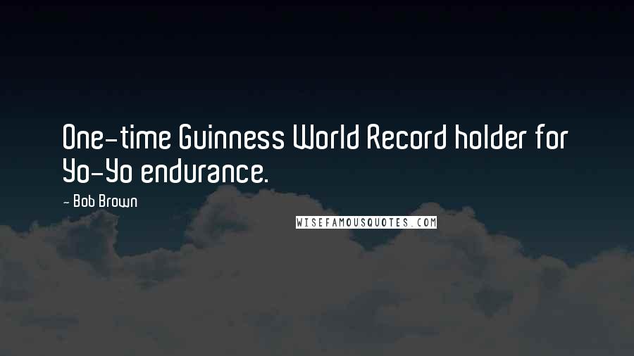 Bob Brown Quotes: One-time Guinness World Record holder for Yo-Yo endurance.