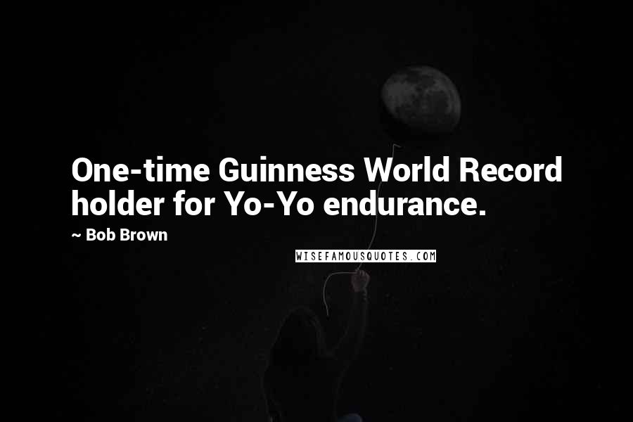 Bob Brown Quotes: One-time Guinness World Record holder for Yo-Yo endurance.