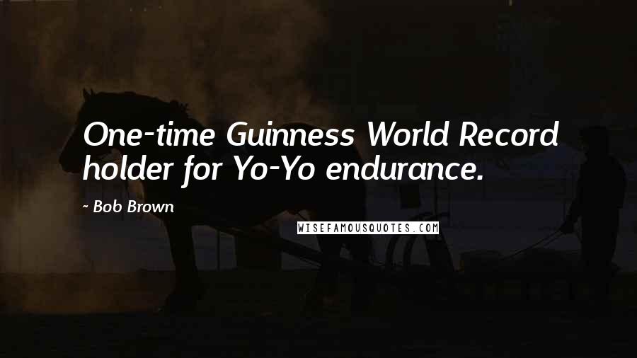Bob Brown Quotes: One-time Guinness World Record holder for Yo-Yo endurance.