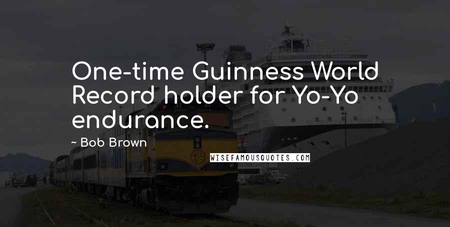 Bob Brown Quotes: One-time Guinness World Record holder for Yo-Yo endurance.
