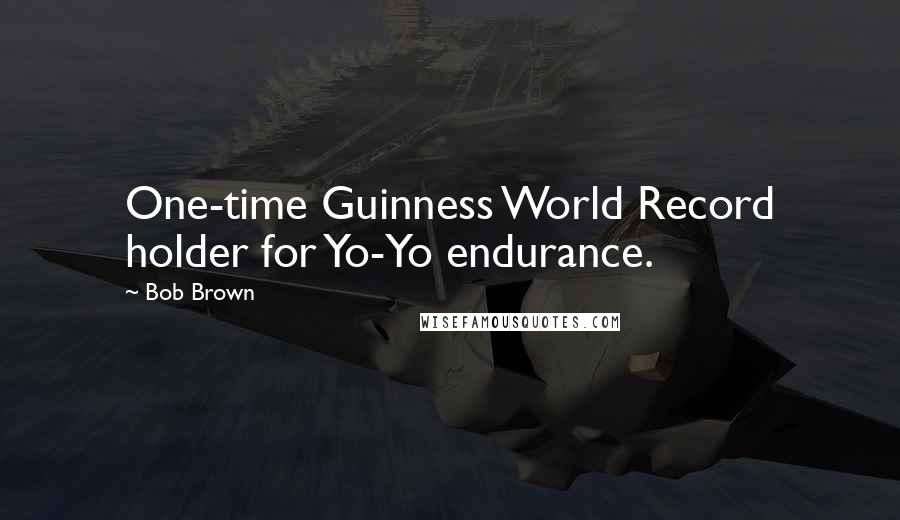 Bob Brown Quotes: One-time Guinness World Record holder for Yo-Yo endurance.