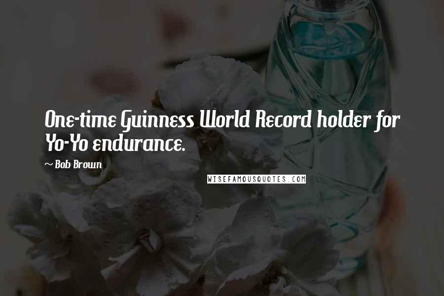 Bob Brown Quotes: One-time Guinness World Record holder for Yo-Yo endurance.