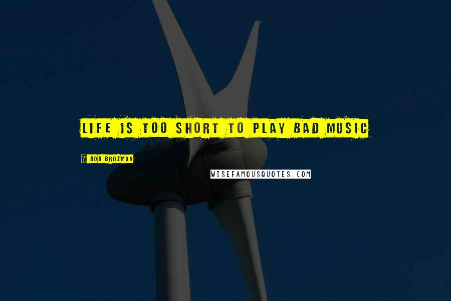 Bob Brozman Quotes: Life is too short to play bad music