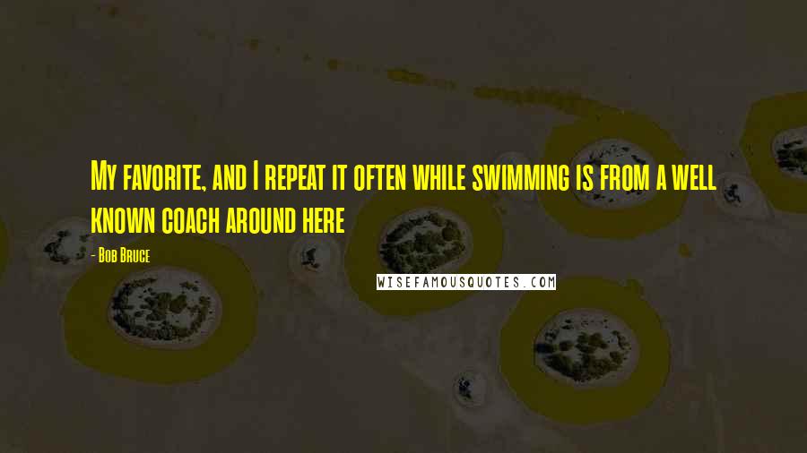 Bob Bruce Quotes: My favorite, and I repeat it often while swimming is from a well known coach around here