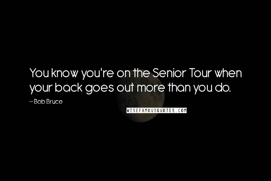 Bob Bruce Quotes: You know you're on the Senior Tour when your back goes out more than you do.