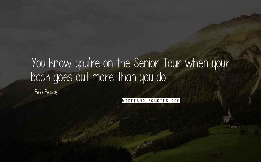 Bob Bruce Quotes: You know you're on the Senior Tour when your back goes out more than you do.