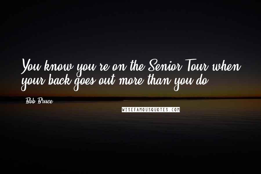 Bob Bruce Quotes: You know you're on the Senior Tour when your back goes out more than you do.