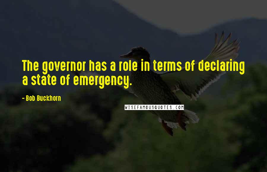 Bob Buckhorn Quotes: The governor has a role in terms of declaring a state of emergency.