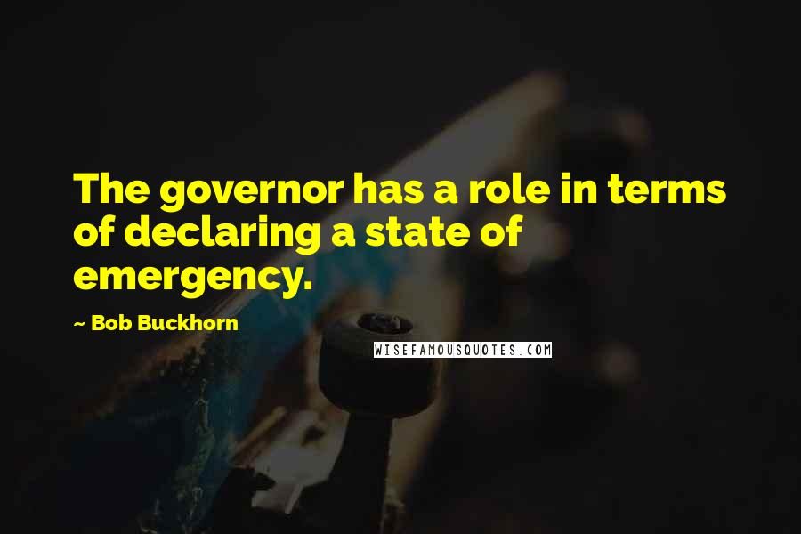 Bob Buckhorn Quotes: The governor has a role in terms of declaring a state of emergency.