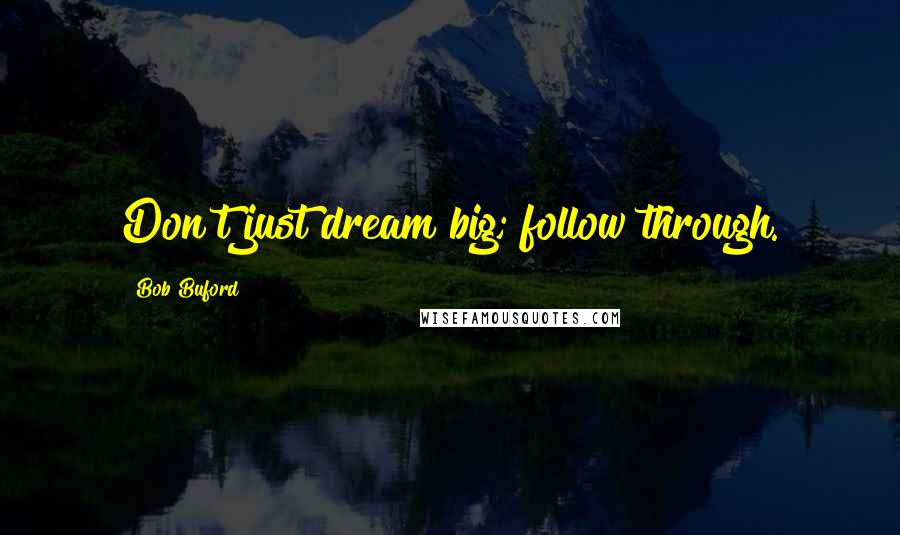 Bob Buford Quotes: Don't just dream big; follow through.