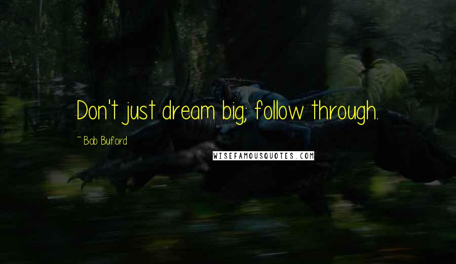 Bob Buford Quotes: Don't just dream big; follow through.