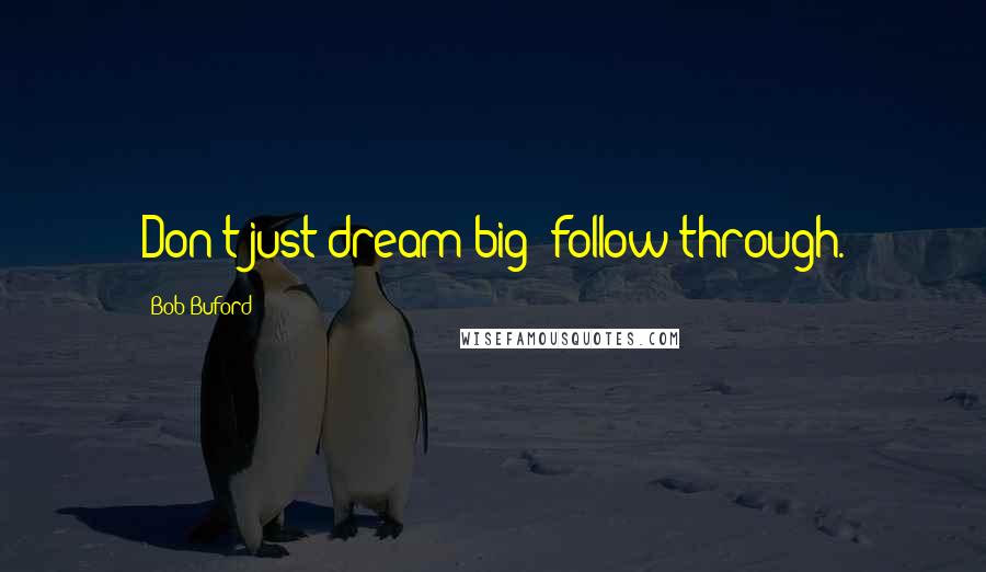 Bob Buford Quotes: Don't just dream big; follow through.