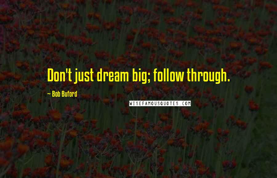 Bob Buford Quotes: Don't just dream big; follow through.