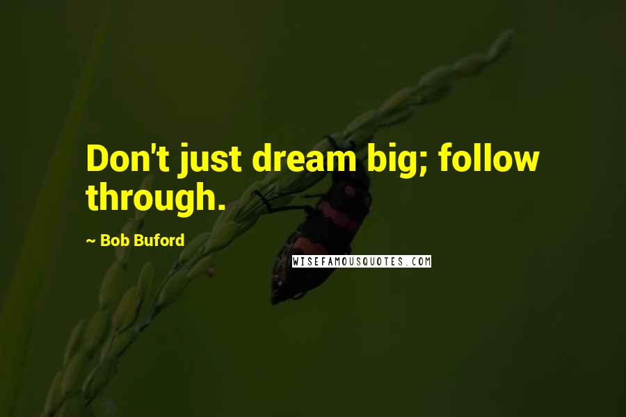 Bob Buford Quotes: Don't just dream big; follow through.