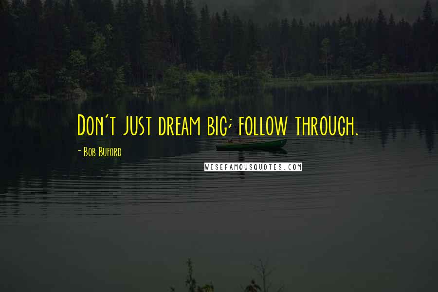 Bob Buford Quotes: Don't just dream big; follow through.