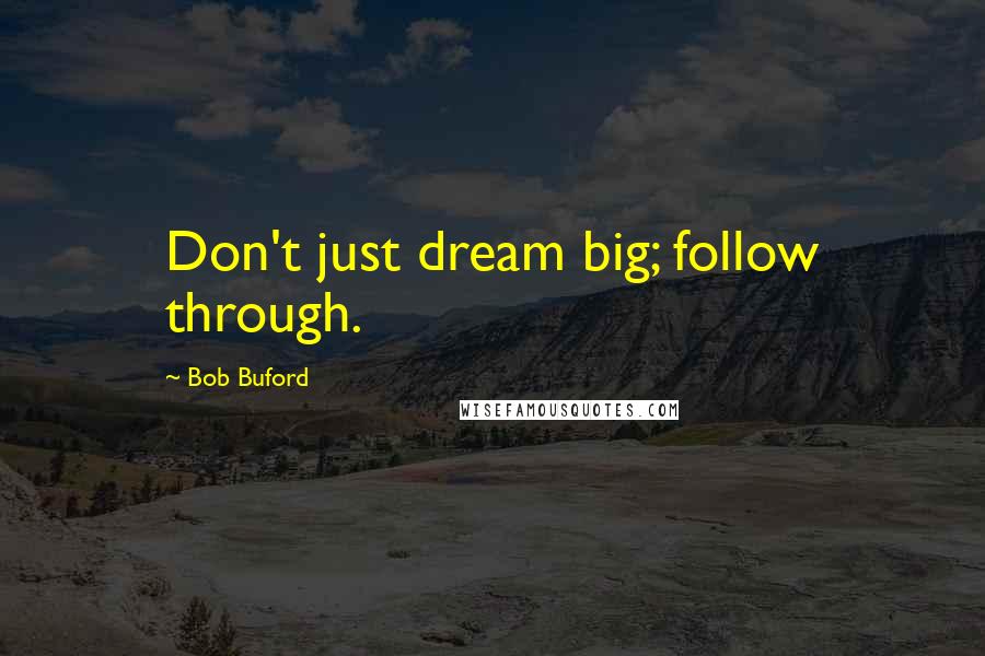 Bob Buford Quotes: Don't just dream big; follow through.