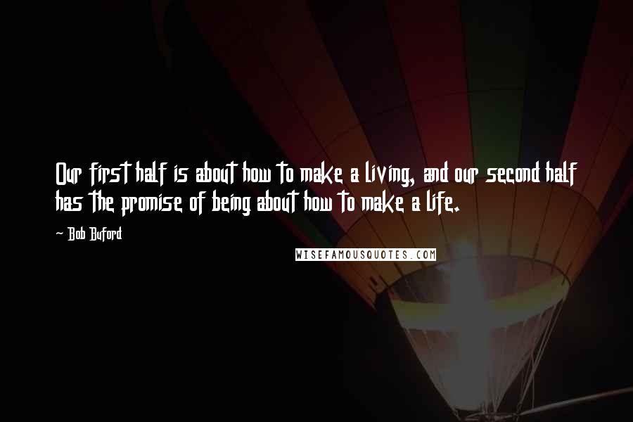 Bob Buford Quotes: Our first half is about how to make a living, and our second half has the promise of being about how to make a life.